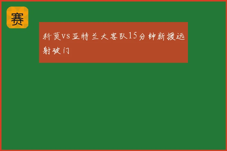 科莫vs亚特兰大客队15分钟新援远射破门