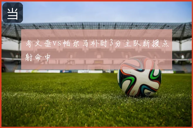 考文垂vs帕尔马补时3分主队新援点射命中