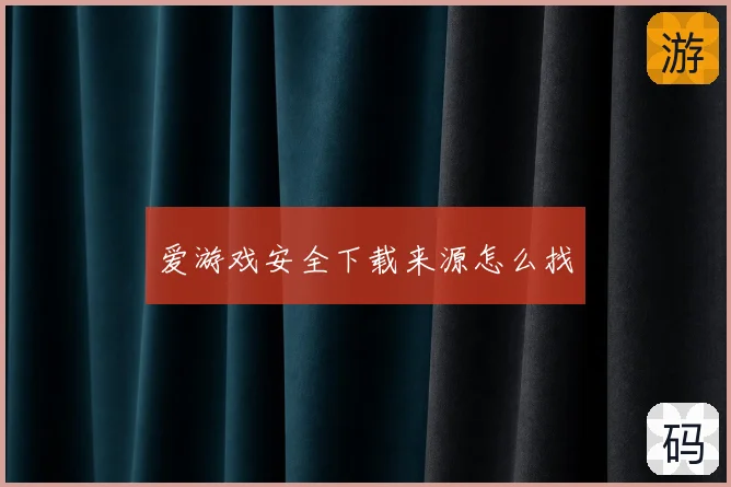 爱游戏安全下载来源怎么找