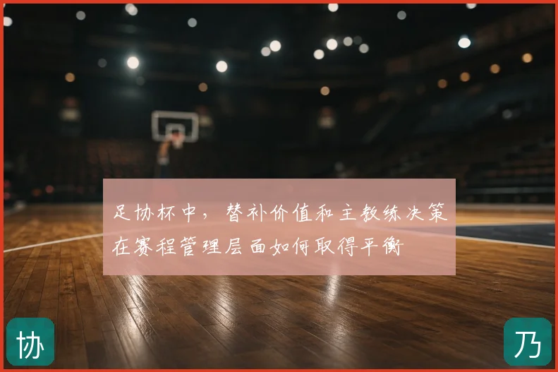 足协杯中，替补价值和主教练决策在赛程管理层面如何取得平衡