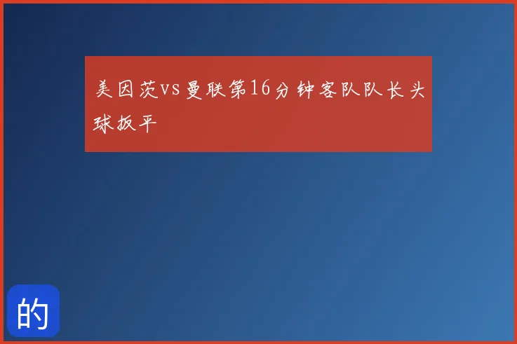 美因茨vs曼联第16分钟客队队长头球扳平