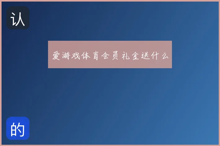 爱游戏体育会员礼金送什么