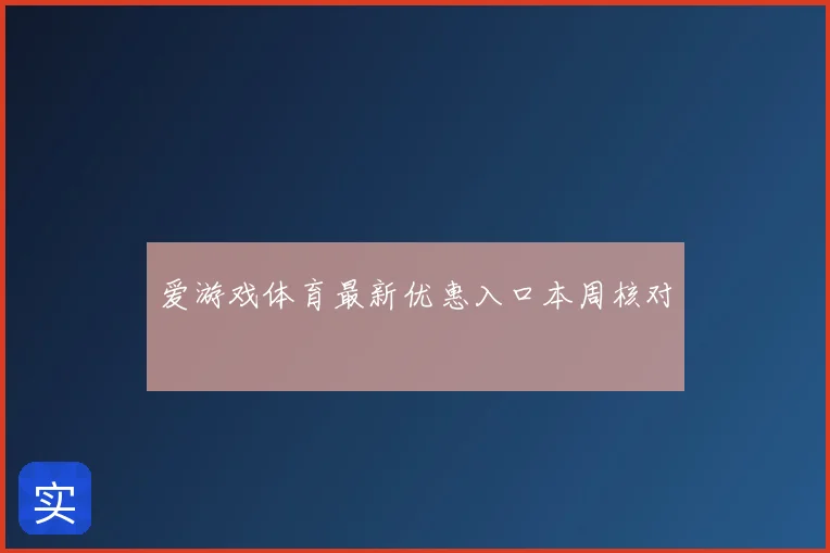 爱游戏体育最新优惠入口本周核对
