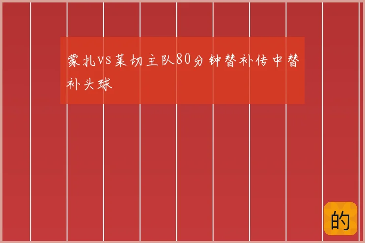 蒙扎vs莱切主队80分钟替补传中替补头球