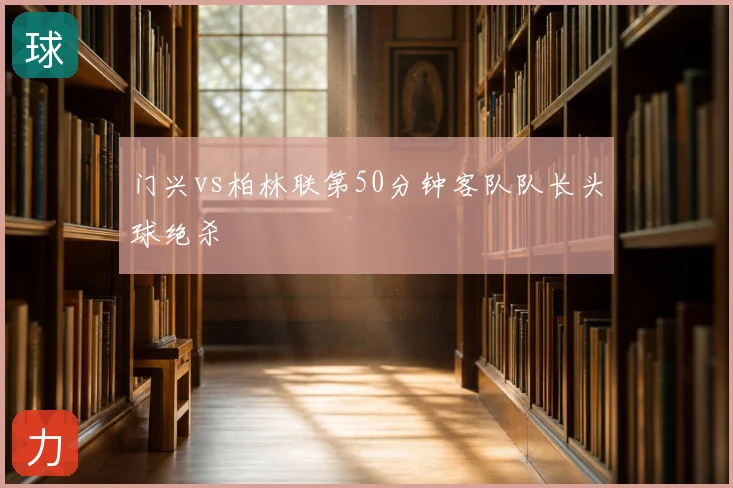 门兴vs柏林联第50分钟客队队长头球绝杀