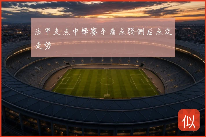 法甲支点中锋赛季看点弱侧后点定走势