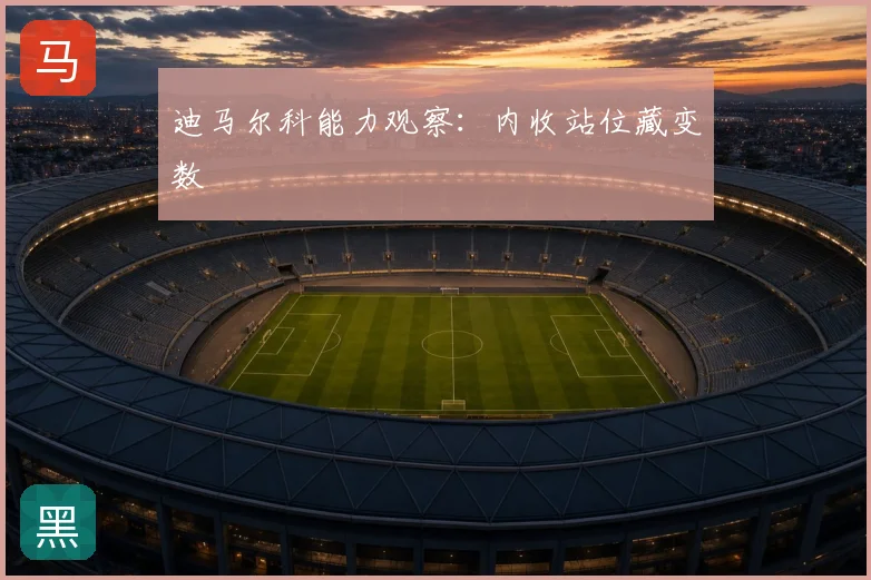 迪马尔科能力观察：内收站位藏变数