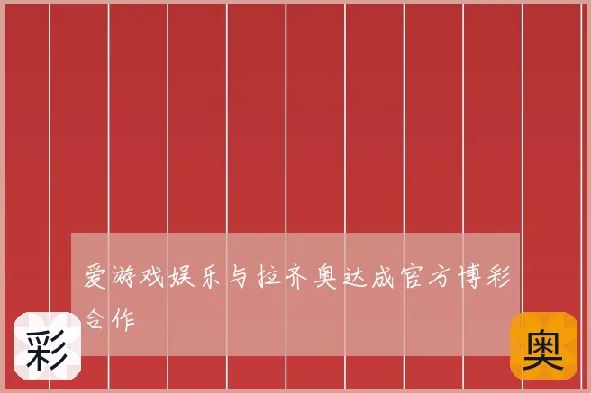 爱游戏娱乐与拉齐奥达成官方博彩合作